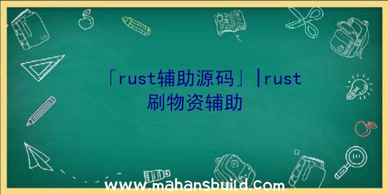 「rust辅助源码」|rust刷物资辅助